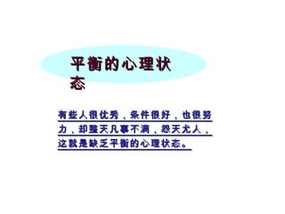 平衡的心理状态 有些人很优秀，条件很好，也很努力，却整天凡事不满，怨天尤人，这就是缺乏平衡的心理状态。 