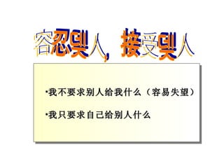 容忍别人，接受别人 我不要求别人给我什么（容易失望） 我只要求自己给别人什么 