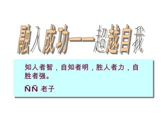 融入成功——超越自我 知人者智，自知者明，胜人者力，自胜者强。 —— 老子 