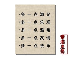 多 一 点 满 足 多 一 点 乐 观 多 一 点 温 暖 多 一 点 友 情 多 一 点 快 乐 慧海法师 