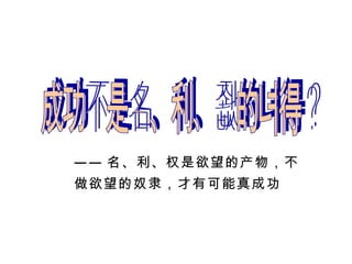 成功不是名、利、权的获得？ —— 名、利、权是欲望的产物，不做欲望的奴隶，才有可能真成功 