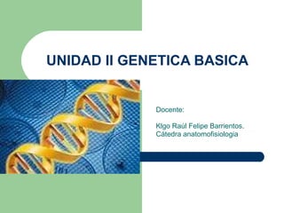 UNIDAD II GENETICA BASICA  Docente:  Klgo Raúl Felipe Barrientos. Cátedra anatomofisiologia 