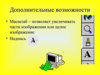 Дополнительные возможности
• Масштаб – позволяет увеличивать
  части изображения или целое
  изображение
• Надпись
 