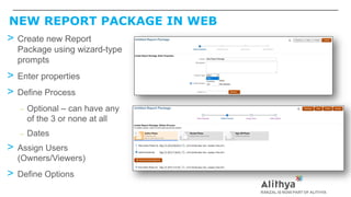 NEW REPORT PACKAGE IN WEB
> Create new Report
Package using wizard-type
prompts
> Enter properties
> Define Process
– Optional – can have any
of the 3 or none at all
– Dates
> Assign Users
(Owners/Viewers)
> Define Options
 
