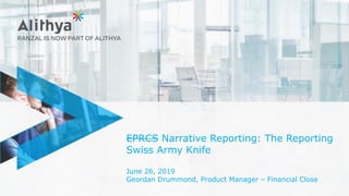 EPRCS Narrative Reporting: The Reporting
Swiss Army Knife
June 26, 2019
Geordan Drummond, Product Manager – Financial Close
 