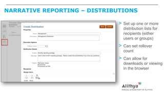 NARRATIVE REPORTING – DISTRIBUTIONS
> Set up one or more
distribution lists for
recipients (either
users or groups)
> Can set rollover
count
> Can allow for
downloads or viewing
in the browser
 