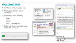 VALIDATION
> Validate individual doclets first
> Then open up Word master
document
> Validate for these formats:
– XBRL
– iXBRL
– SEC – EDGAR HTML
> Make adjustments based on any
errors that come up
 