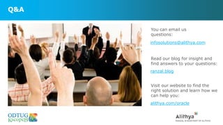 Q&A
infosolutions@alithya.com
You can email us
questions:
Read our blog for insight and
find answers to your questions:
ranzal.blog
Visit our website to find the
right solution and learn how we
can help you:
alithya.com/oracle
 