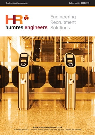 Call us on: 020 3640 8979Email us: info@humres.co.uk
Engineering
Recruitment
Solutions
www.humresengineers.co.uk
5th Floor. Block A. Tavistock House North. Tavistock Square, London, WC1H 9HR
humres engineers
RH
 