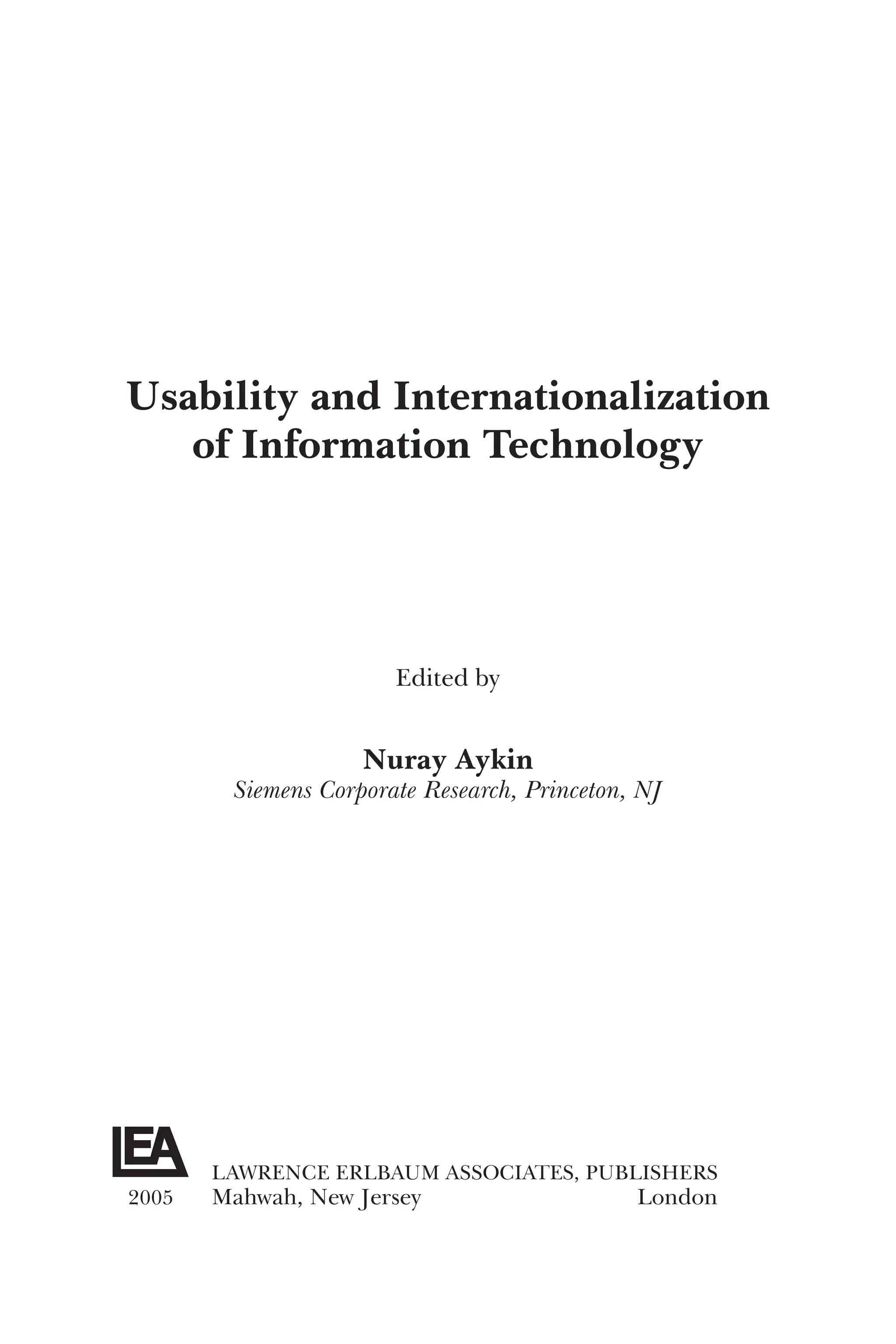 Usability and Internationalization
of Information Technology
Edited by
Nuray Aykin
Siemens Corporate Research, Princeton, NJ
LAWRENCE ERLBAUM ASSOCIATES, PUBLISHERS
2005 Mahwah, New Jersey London
 