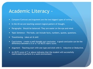 Academic Literacy -
 Compare/Contrast and Argument are the two biggest types of writing.
 In the US we are teaching west...