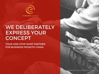 WE DELIBERATELY
EXPRESS YOUR
CONCEPT
YOUR ONE-STOP SHOP PARTNER
FOR BUSINESS FROM/TO CHINA
WWW.THECONCEPTEXPRESS.COM
 