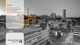 Contact  us
24  Peter  Place,  Lyme  Park,  
Bryanston,  2191,  South  Africa
Tel:  +27  11  463  2205
Email:  ia@innovationagency.com
 