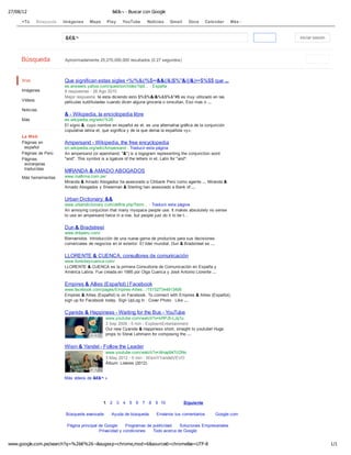 27/08/12 &€&¬ - Buscar con Google
1/1www.google.com.pe/search?q=%26€%26¬&sugexp=chrome,mod=6&sourceid=chrome&ie=UTF-8
1 2 3 4 5 6 7 8 9 10 Siguiente
Búsqueda avanzada Ayuda de búsqueda Envíanos tus comentarios Google.com
Página principal de Google ​Programas de publicidad ​Soluciones Empresariales ​
Privacidad y condiciones ​Todo acerca de Google ​
Más vídeos de &€&¬ »
Web
Imágenes
Vídeos
Noticias
Más
La Web
Páginas en
español
Páginas de Perú
Páginas
extranjeras
traducidas
Más herramientas
Que significan estas siglas •%/%&(/%$••&&(/&)$%"&/(/&)=•$%$$ que ...
es.answers.yahoo.com/question/index?qid... - España
8 respuestas - 26 Ago 2010
Mejor respuesta: te esta diciendo esto $%$%&/&%&$%&"#$ es muy utilizado en las
películas subtituladas cuando dicen alguna grocería o ionsultan, Eso mas o ...
& - Wikipedia, la enciclopedia libre
es.wikipedia.org/wiki/%26
El signo &, cuyo nombre en español es et, es una alternativa gráfica de la conjunción
copulativa latina et, que significa y de la que deriva la española «y».
Ampersand - Wikipedia, the free encyclopedia
en.wikipedia.org/wiki/Ampersand - Traducir esta página
An ampersand (or epershand; "&") is a logogram representing the conjunction word
"and". This symbol is a ligature of the letters in et, Latin for "and".
MIRANDA & AMADO ABOGADOS
www.mafirma.com.pe/
Miranda & Amado Abogados ha asesorado a Citibank Perú como agente ... Miranda &
Amado Abogados y Shearman & Sterling han asesorado a Bank of ...
Urban Dictionary: &&
www.urbandictionary.com/define.php?term... - Traducir esta página
An annoying conjuction that many myspace people use. It makes absolutely no sense
to use an ampersand twice in a row, but people just do it to be t...
Dun & Bradstreet
www.dnbperu.com/
Bienvenidos. Introducción de una nueva gama de productos para sus decisiones
comerciales de negocios en el exterior. El lider mundial. Dun & Bradstreet es ...
LLORENTE & CUENCA, consultores de comunicación
www.llorenteycuenca.com/
LLORENTE & CUENCA es la primera Consultoría de Comunicación en España y
América Latina. Fue creada en 1995 por Olga Cuenca y José Antonio Llorente ...
Empires & Allies (Español) | Facebook
www.facebook.com/pages/Empires-Allies.../151527344913406
Empires & Allies (Español) is on Facebook. To connect with Empires & Allies (Español),
sign up for Facebook today. Sign UpLog In · Cover Photo · Like ...
Cyanide & Happiness - Waiting for the Bus - YouTube
www.youtube.com/watch?v=kRPJh-LJq1o
3 Sep 2009 - 5 min - ExplosmEntertainment
Our new Cyanide & Happiness short, straight to youtube! Huge
props to Steve Lehmann for composing the ...► 4:37► 4:37
Wisin & Yandel - Follow the Leader
www.youtube.com/watch?v=Xmap94TcDNs
3 May 2012 - 5 min - WisinYYandelVEVO
Álbum: Lideres (2012)
► 4:59► 4:59
Búsqueda Aproximadamente 25,270,000,000 resultados (0.27 segundos)
&€&¬ Iniciar sesión
+Tú Búsqueda Imágenes Maps Play YouTube Noticias Gmail Docs Calendar Más
 