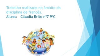 Trabalho realizado no âmbito da
disciplina de francês.
Aluna: Cláudia Brito nº7 9ºC
 