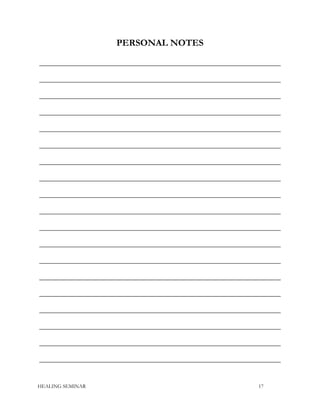 PERSONAL NOTES
__________________________________________________________________
__________________________________________________________________
__________________________________________________________________
__________________________________________________________________
__________________________________________________________________
__________________________________________________________________
__________________________________________________________________
__________________________________________________________________
__________________________________________________________________
__________________________________________________________________
__________________________________________________________________
__________________________________________________________________
__________________________________________________________________
__________________________________________________________________
__________________________________________________________________
__________________________________________________________________
__________________________________________________________________
__________________________________________________________________
__________________________________________________________________
HEALING SEMINAR 17
 