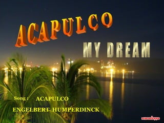 A C A P U L C O M Y  D R E A M Song :  ACAPULCO ENGELBERT  HUMPERDINCK 