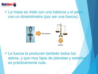 La masa se mide con una balanza y el peso
con un dinamómetro (por ser una fuerza).
 La fuerza la producen también todos...