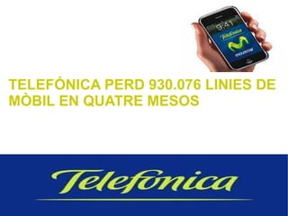 TELEFÓNICA PERD 930.076 LINIES DE
MÒBIL EN QUATRE MESOS
 
