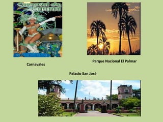 Parque Nacional El Palmar
Carnavales

             Palacio San José
 