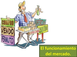 El funcionamiento
del mercado.
 