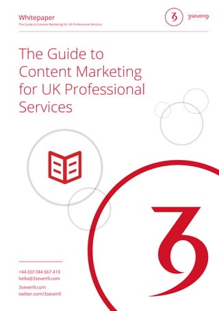 The Guide to
Content Marketing
for UK Professional
Services
+44 (0)1344 667 410
hello@3seven9.com
3seven9.com
twitter.com/...