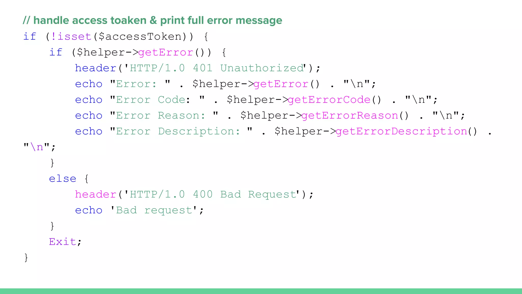 // handle access toaken & print full error message
if (!isset($accessToken)) {
if ($helper->getError()) {
header('HTTP/1.0 401 Unauthorized');
echo "Error: " . $helper->getError() . "n";
echo "Error Code: " . $helper->getErrorCode() . "n";
echo "Error Reason: " . $helper->getErrorReason() . "n";
echo "Error Description: " . $helper->getErrorDescription() .
"n";
}
else {
header('HTTP/1.0 400 Bad Request');
echo 'Bad request';
}
Exit;
}
 