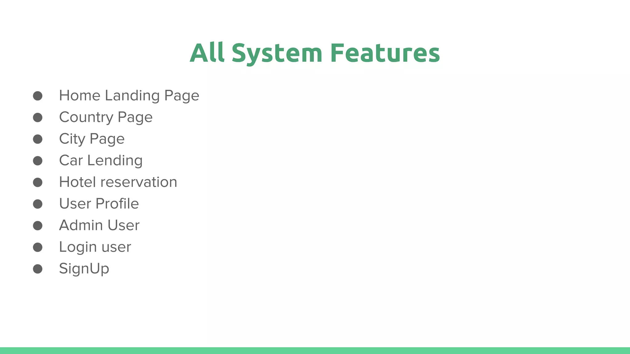 All System Features
● Home Landing Page
● Country Page
● City Page
● Car Lending
● Hotel reservation
● User Profile
● Admin User
● Login user
● SignUp
 