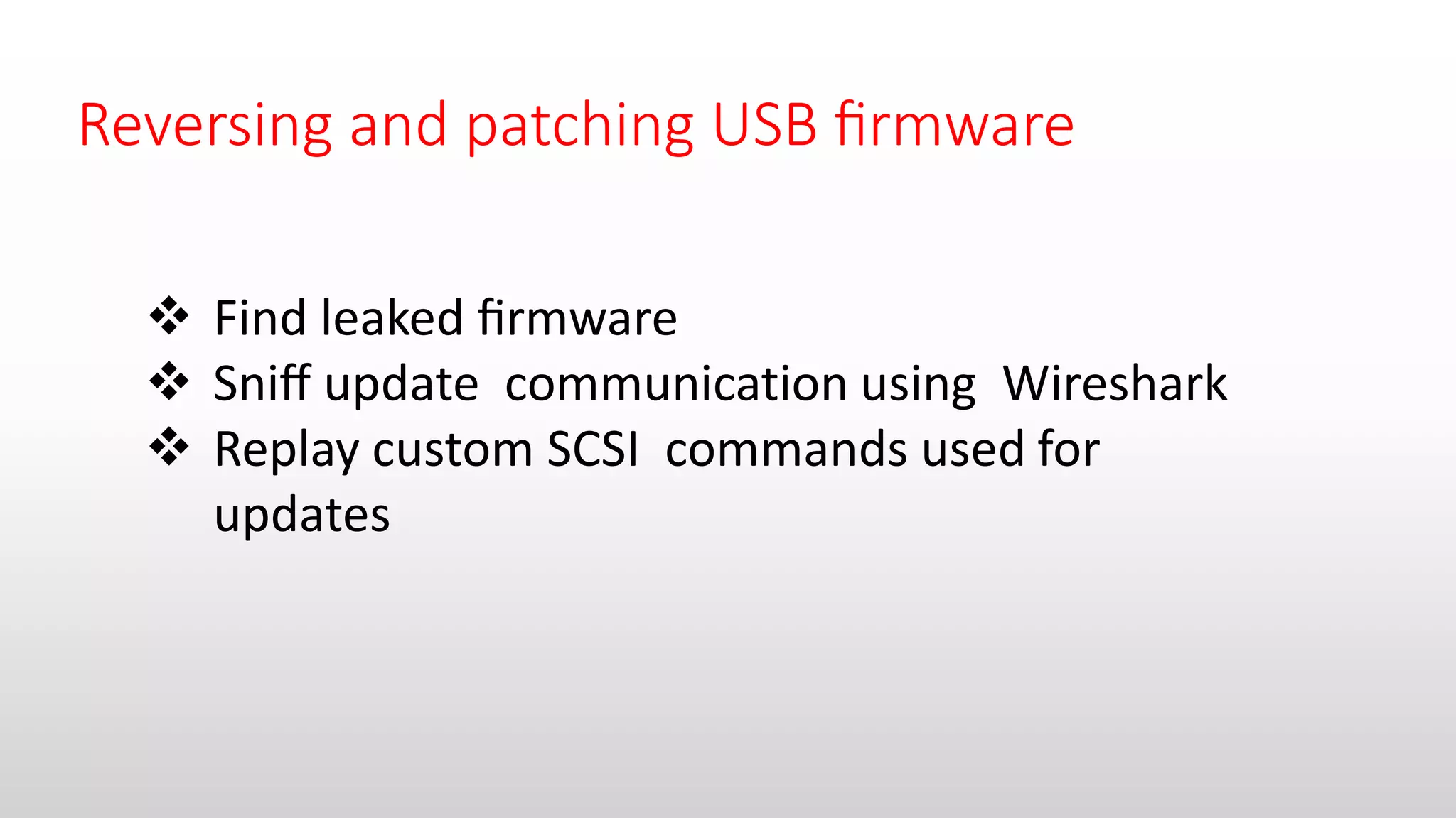 Reversing and patching USB ﬁrmware
 Find leaked ﬁrmware
 Sniﬀ update communication using Wireshark
 Replay custom SCSI commands used for
updates
 