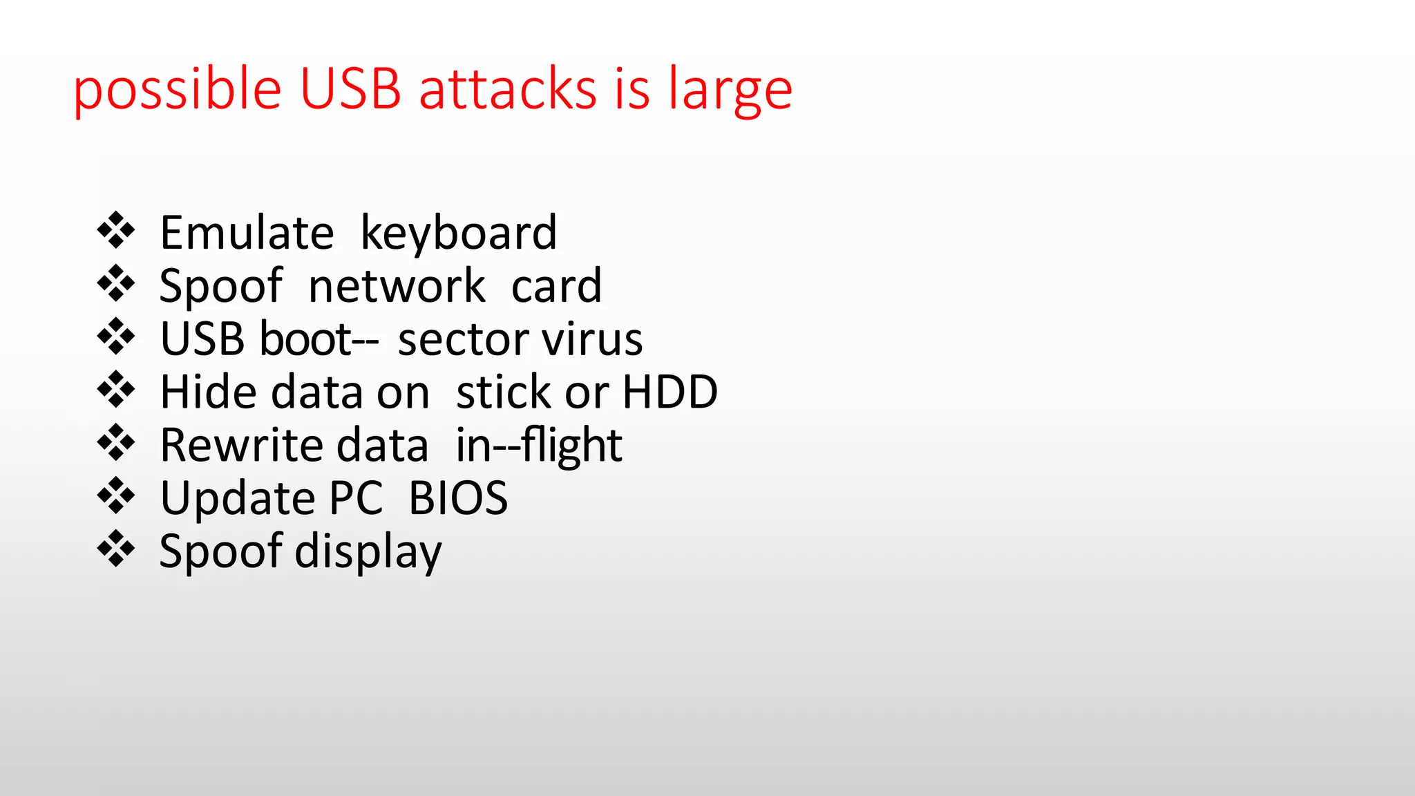 possible USB attacks is large
 Emulate keyboard
 Spoof network card
 USB boot-‐ sector virus
 Hide data on stick or HDD
 Rewrite data in-‐ﬂight
 Update PC BIOS
 Spoof display
 