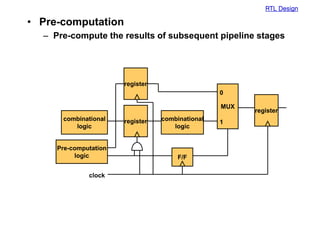 RTL Design
• Pre-computation
– Pre-compute the results of subsequent pipeline stages
register
MUX
combinational
logic
register
F/F
clock
0
1
combinational
logic
Pre-computation
logic
register
 