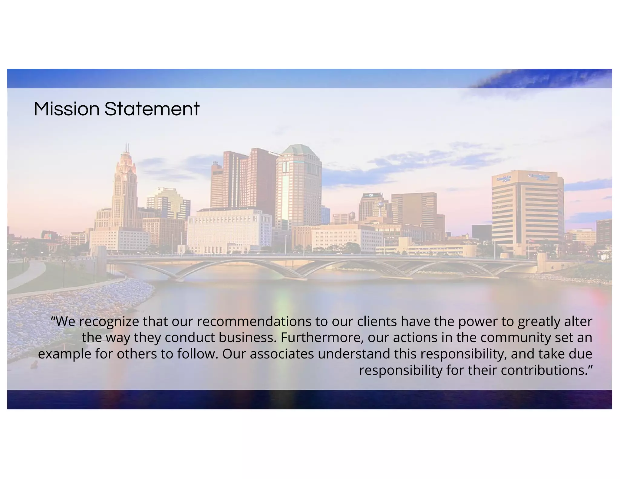 Mission Statement
“We recognize that our recommendations to our clients have the power to greatly alter
the way they conduct business. Furthermore, our actions in the community set an
example for others to follow. Our associates understand this responsibility, and take due
responsibility for their contributions.”
 