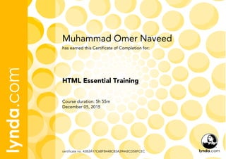 Muhammad Omer Naveed
Course duration: 5h 55m
December 05, 2015
certificate no. 43B2A17C6BFB448CB3A39442CD58FCEC
HTML Essential Training
has earned this Certificate of Completion for:
 