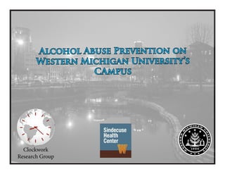 Alcohol Abuse Prevention on
Western Michigan University’s
CAmpus
Clockwork
Research Group
 