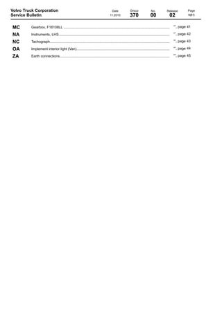 Volvo Truck Corporation
Service Bulletin

MC
NA
NC
OA
ZA

Date
11.2010

Group

No.

Release

370

00

02

Page
6(81)

Gearbox, F16108LL ............................................................................................................

“”, page 41

Instruments, LHS.................................................................................................................

“”, page 42

Tachograph..........................................................................................................................

“”, page 43

Implement interior light (Van)...............................................................................................

“”, page 44

Earth connections................................................................................................................

“”, page 45

 