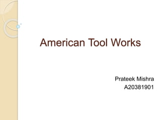 American Tool Works
Prateek Mishra
A20381901
 
