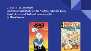 Comics In The Classroom:
Integrating Comic Books into the Academic Setting to Teach
Visual Literacy and Technical Communication
by Moses Ifamose
 