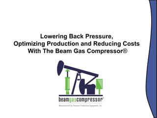 Brainstorming01.&02.Februar2008,Rust
Lowering Back Pressure,
Optimizing Production and Reducing Costs
With The Beam Gas Compressor®
 