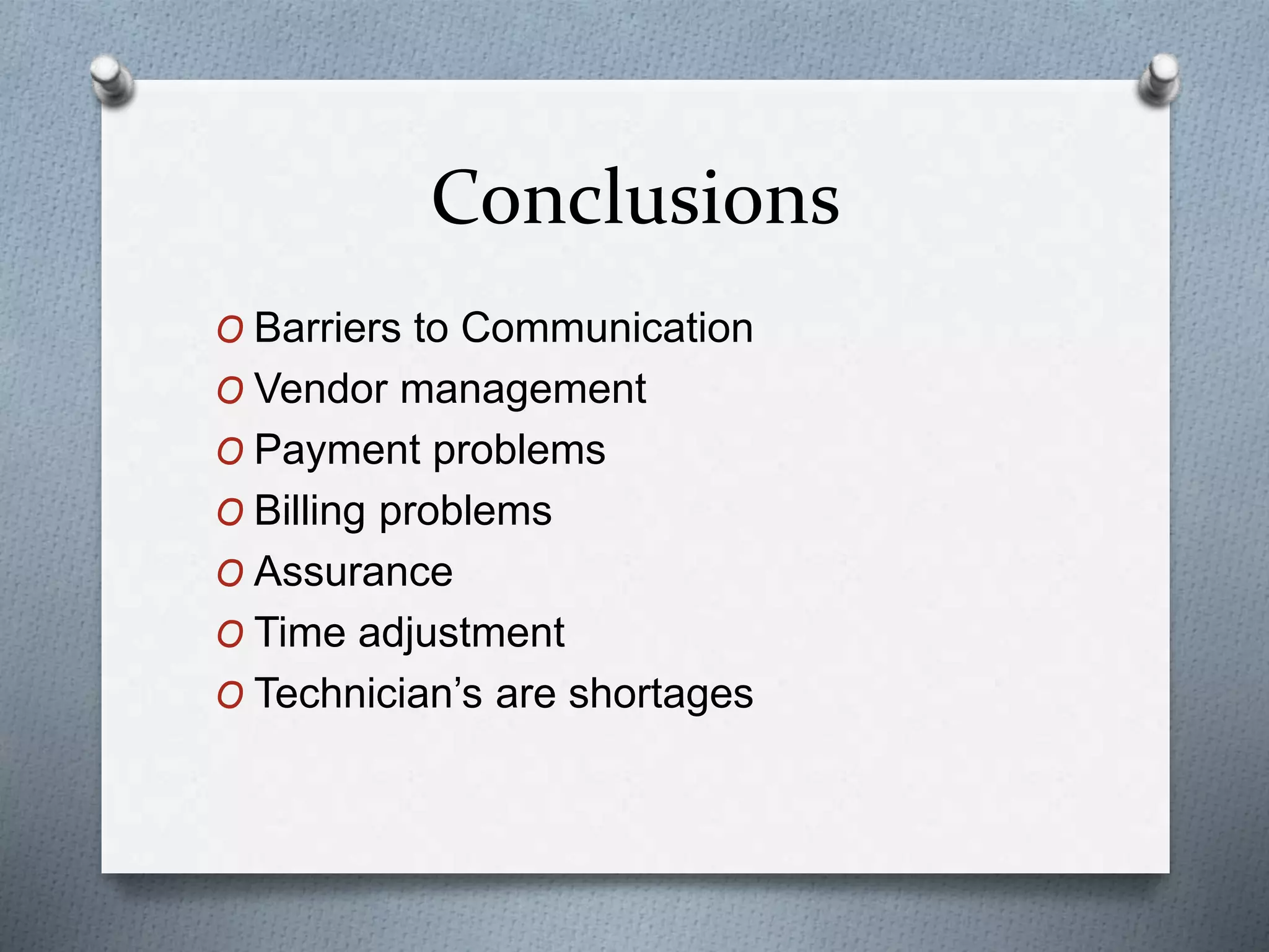 Conclusions
O Barriers to Communication
O Vendor management
O Payment problems
O Billing problems
O Assurance
O Time adjustment
O Technician’s are shortages
 