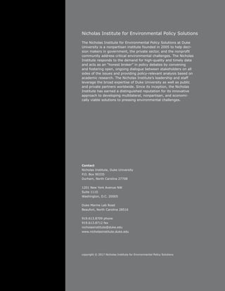 Nicholas Institute for Environmental Policy Solutions
The Nicholas Institute for Environmental Policy Solutions at Duke
University is a nonpartisan institute founded in 2005 to help deci-
sion makers in government, the private sector, and the nonprofit
community address critical environmental challenges. The Nicholas
Institute responds to the demand for high-quality and timely data
and acts as an “honest broker” in policy debates by convening
and fostering open, ongoing dialogue between stakeholders on all
sides of the issues and providing policy-relevant analysis based on
academic research. The Nicholas Institute’s leadership and staff
leverage the broad expertise of Duke University as well as public
and private partners worldwide. Since its inception, the Nicholas
Institute has earned a distinguished reputation for its innovative
approach to developing multilateral, nonpartisan, and economi-
cally viable solutions to pressing environmental challenges.
Contact
Nicholas Institute, Duke University
P.O. Box 90335
Durham, North Carolina 27708
1201 New York Avenue NW
Suite 1110
Washington, D.C. 20005
Duke Marine Lab Road
Beaufort, North Carolina 28516
919.613.8709 phone
919.613.8712 fax
nicholasinstitute@duke.edu
www.nicholasinstitute.duke.edu
copyright © 2017 Nicholas Institute for Environmental Policy Solutions
 