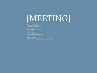 [MEETING]Anthony	
  Burnley
Creative	
  Strategy	
  Consultant
#9	
  GrifEith	
  Street,	
  Arouca
aburnley@gmail.com
burnleyanthony@gmail.com
(868)	
  727-­‐0389
linkedin:	
  https://tt.linkedin.com/in/aburnley	
  
 