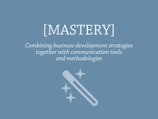 Combining business development strategies
together with communication tools
and methodologies
[MASTERY]
 