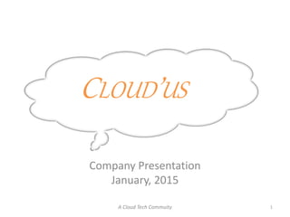 CLOUD’US
Company Presentation
January, 2015
1A Cloud Tech Commuity
 