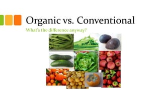 Organic vs. Conventional
What’s the difference anyway?
 