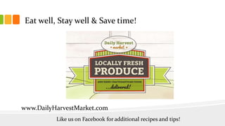 Eat well, Stay well & Save time!
www.DailyHarvestMarket.com
Like us on Facebook for additional recipes and tips!
 