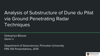 Analysis of Substructure of Dune du Pilat
via Ground Penetrating Radar
Techniques
Debopriyo Biswas
Gene Li
Department of Geosciences, Princeton University
FRS 135 Presentations, 2015
 