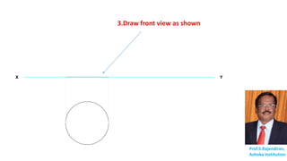X Y
Prof.S.Rajendiran,
Ashoka Institution
3.Draw front view as shown
 
