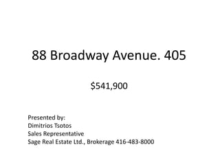 88 Broadway Avenue. 405$541,900 Presented by: DimitriosTsotos Sales Representative Sage Real Estate Ltd., Brokerage 416-483-8000 