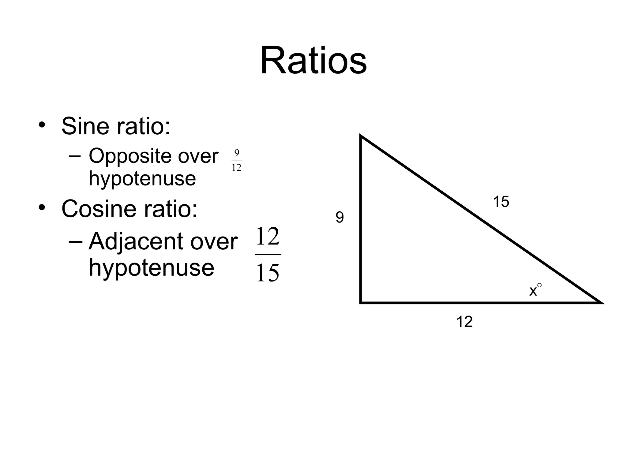 Ratios Sine ratio: Opposite over hypotenuse Cosine ratio: Adjacent over hypotenuse 9 12 15 x ° 