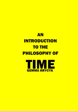 GEMMA HRYCYK
AN
INTRODUCTION
TO THE
PHILOSOPHY OF
TIME
 
